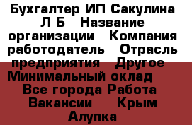 Бухгалтер ИП Сакулина Л.Б › Название организации ­ Компания-работодатель › Отрасль предприятия ­ Другое › Минимальный оклад ­ 1 - Все города Работа » Вакансии   . Крым,Алупка